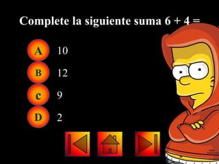 Complete la siguiente suma 6 + 4 =

  A    10

  B    12

   c   9

  D    2
 
