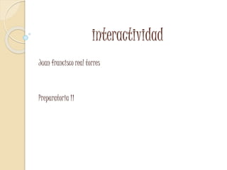 interactividad
Juan francisco real torres
Preparatoria 11
 