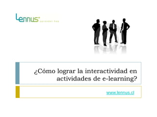 ¿Cómo lograr la interactividad en
      actividades de e-learning?

                       www.lennus.cl
 
