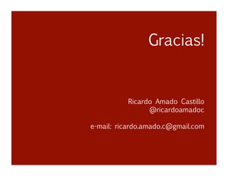 Gracias!

 
 
 
 
 
 

 
 
 
 
 
 
 

Ricardo Amado Castillo

 
 
 
@ricardoamadoc
e-mail: ricardo.amado.c@gmail.com 
 