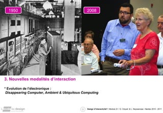 3. Nouvelles modalités d’interaction * Evolution de l’électronique : Disappearing Computer, Ambient & Ubiquitous Computing 1950 2008 
