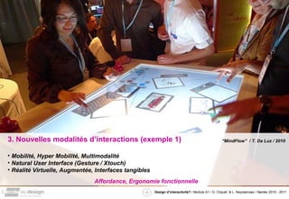 3. Nouvelles modalités d’interactions (exemple 1) Mobilité, Hyper Mobilité, Multimodalité Natural User Interface (Gesture / Xtouch) Réalité Virtuelle, Augmentée, Interfaces tangibles Affordance, Ergonomie fonctionnelle  “ MindFlow”  / T. Da Luz / 2010 