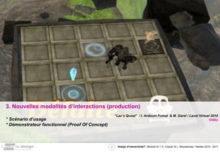 3. Nouvelles modalités d’interactions (production) * Scénario d’usage * Démonstrateur fonctionnel (Proof Of Concept) “ Laz’s Quest”  / I. Ardouin Fumat  & M. Garel / Laval Virtual 2010 Vidéo 
