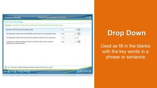 Drop Down
Used as fill in the blanks
with the key words in a
phrase or sentence
 