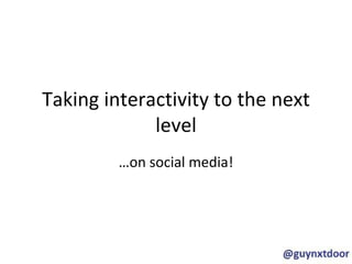 Taking interactivity to the next
             level
         …on social media!
 