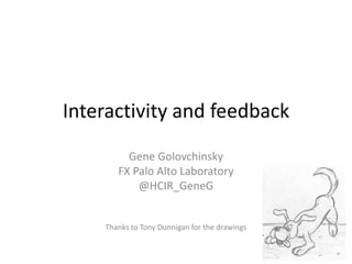 Interactivity and feedback
         Gene Golovchinsky
       FX Palo Alto Laboratory
           @HCIR_GeneG


    Thanks to Tony Dunnigan for the drawings
 