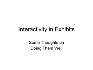 Interactivity in Exhibits Some Thoughts on Doing Them Well 
