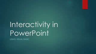 Interactivity in
PowerPoint
USING VISUAL BASIC
 