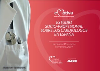ESTUDIO
SOCIO-PROFESIONAL
SOBRE LOS CARDIÓLOGOS
EN ESPAÑA
Informe de Resultados
Noviembre, 2019
SOCIOLOGÍA Y COMUNICACIÓN
Con la colaboración de:
 