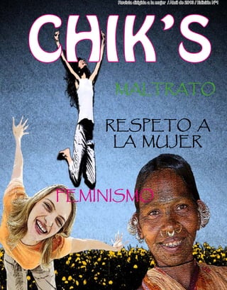CHIK’S	 Abril de 2013
1
Revista dirigida a la mujer / Abril de 2013 / Edición Nª1
RESPETO A
LA MUJER
MALTRATO
FEMINISMO
CHIK’S
 