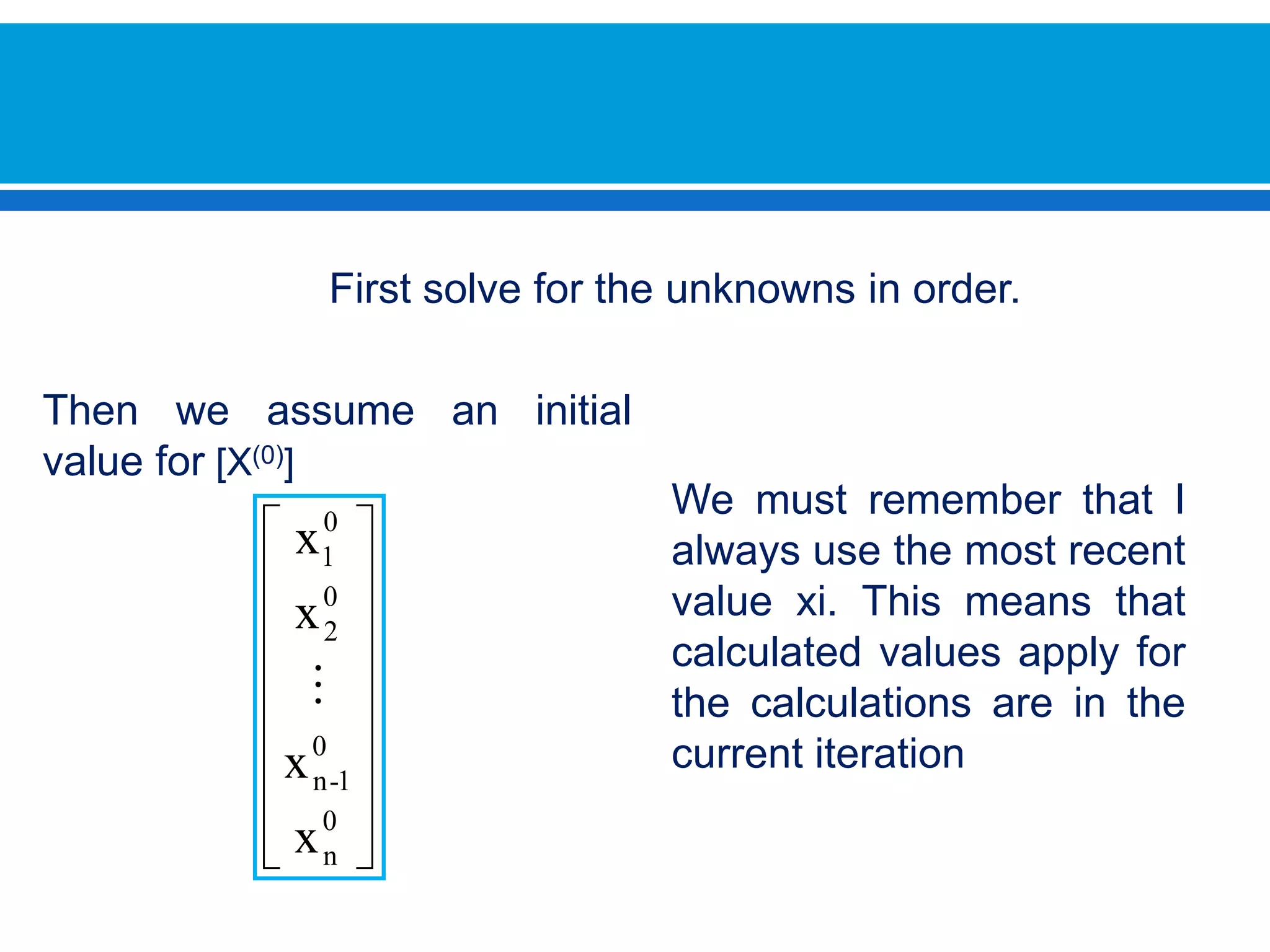 First solve for the unknowns in order.Then we assume an initial value for [X(0)]We must remember that I always use the most recent value xi. This means that calculated values apply for the calculations are in the current iteration