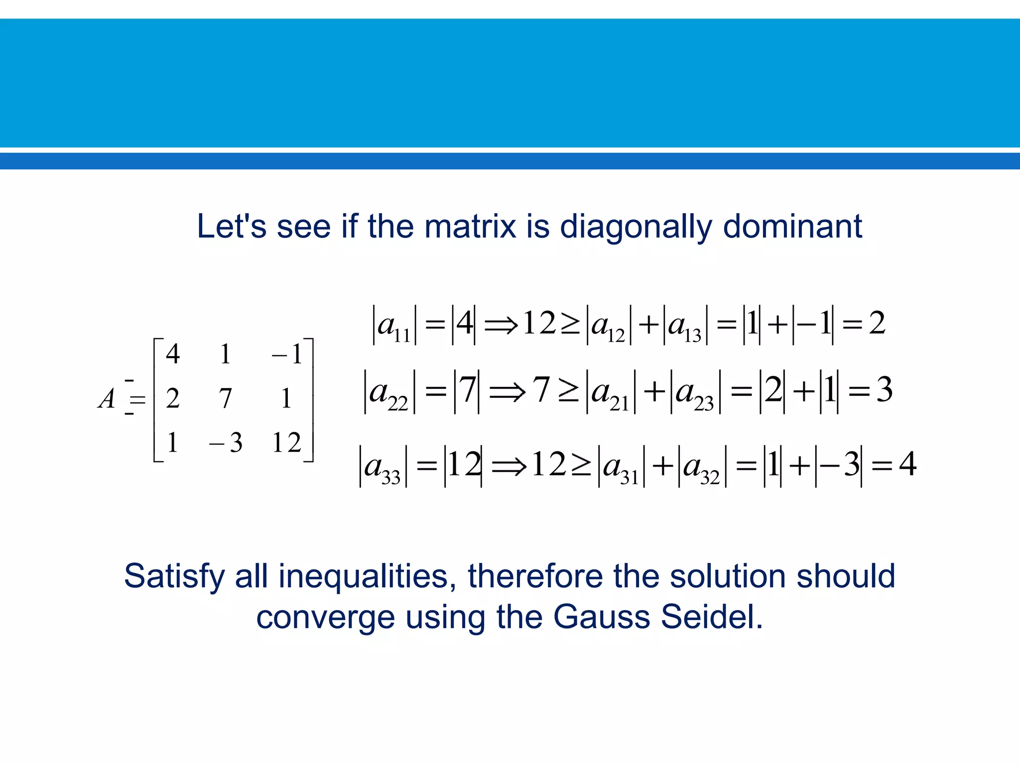 Let's see if the matrix is diagonally dominantSatisfy all inequalities, therefore the solution should converge using the Gauss Seidel.