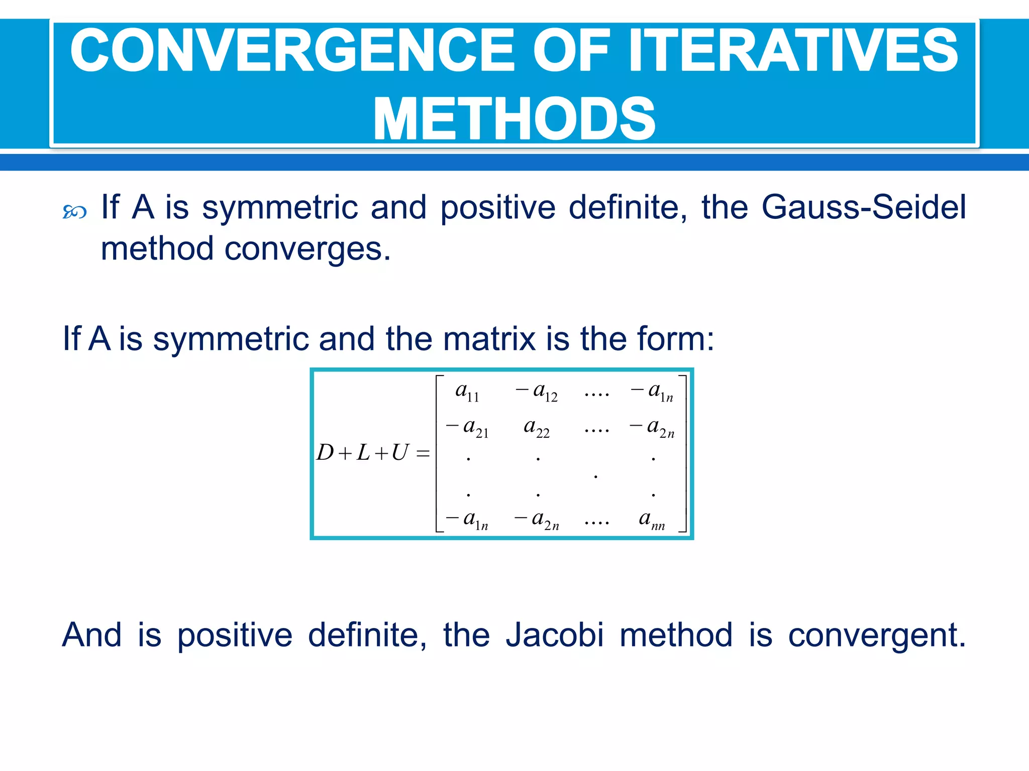 If A is symmetric and positive definite, the Gauss-Seidel method converges.If A is symmetric and the matrix is the form:And is positive definite, the Jacobi method is convergent.CONVERGENCE OF ITERATIVES METHODS