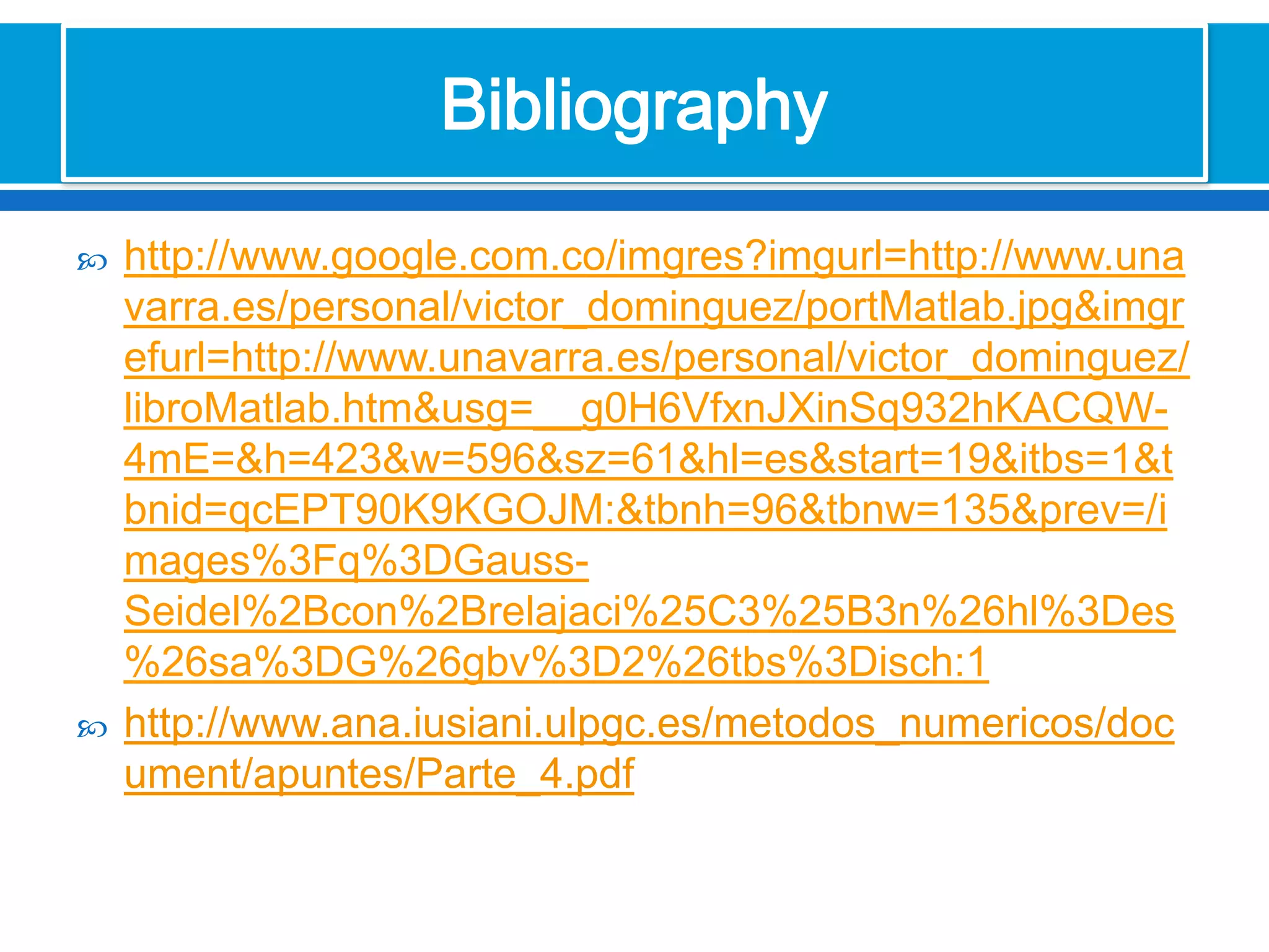 http://www.google.com.co/imgres?imgurl=http://www.unavarra.es/personal/victor_dominguez/portMatlab.jpg&imgrefurl=http://www.unavarra.es/personal/victor_dominguez/libroMatlab.htm&usg=__g0H6VfxnJXinSq932hKACQW-4mE=&h=423&w=596&sz=61&hl=es&start=19&itbs=1&tbnid=qcEPT90K9KGOJM:&tbnh=96&tbnw=135&prev=/images%3Fq%3DGauss-Seidel%2Bcon%2Brelajaci%25C3%25B3n%26hl%3Des%26sa%3DG%26gbv%3D2%26tbs%3Disch:1http://www.ana.iusiani.ulpgc.es/metodos_numericos/document/apuntes/Parte_4.pdfBibliography