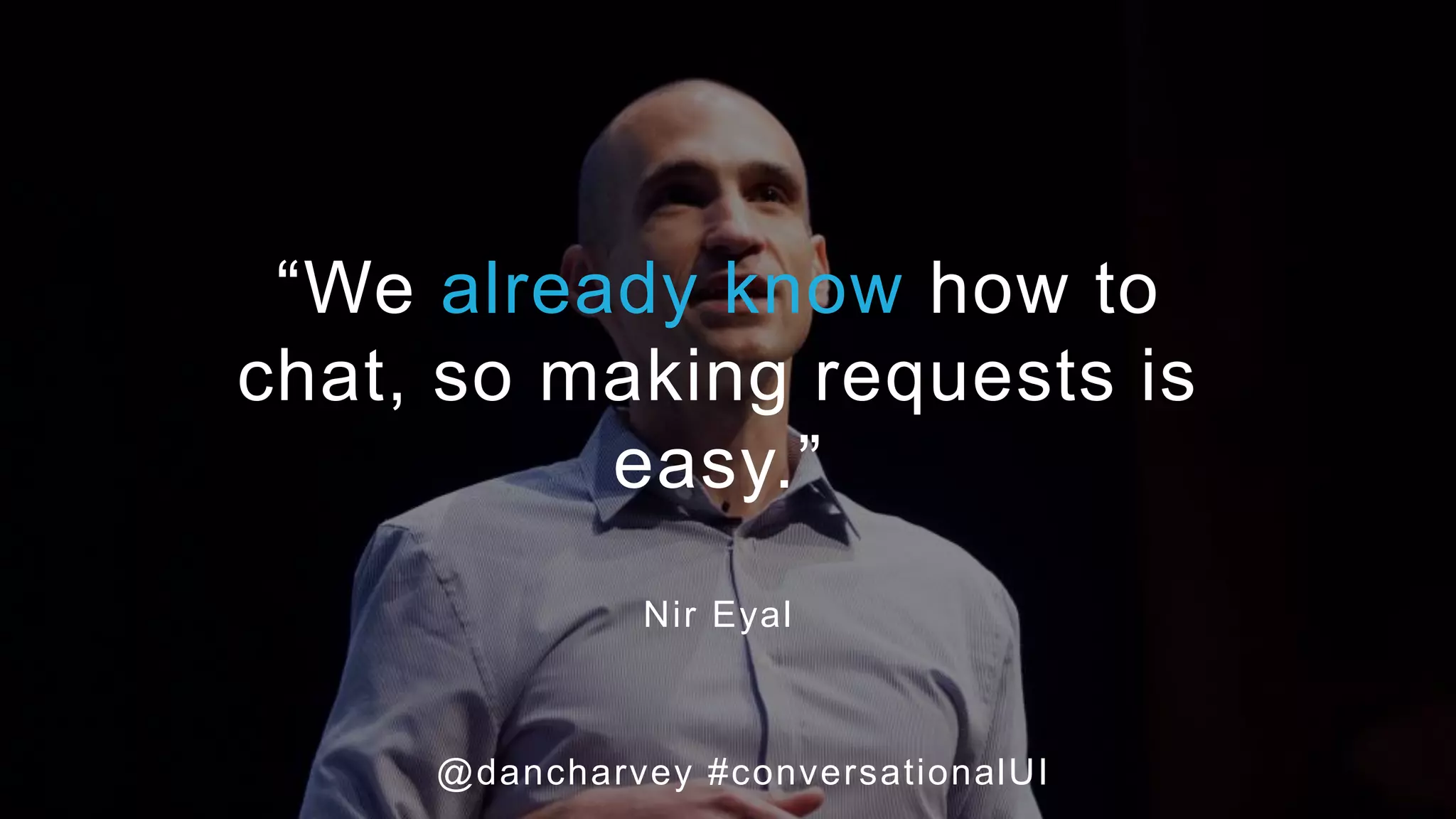 ZERO LEARNING CURVE UI
“We already know how to
chat, so making requests is
easy.”
Nir Eyal
@dancharvey #conversationalUI
 