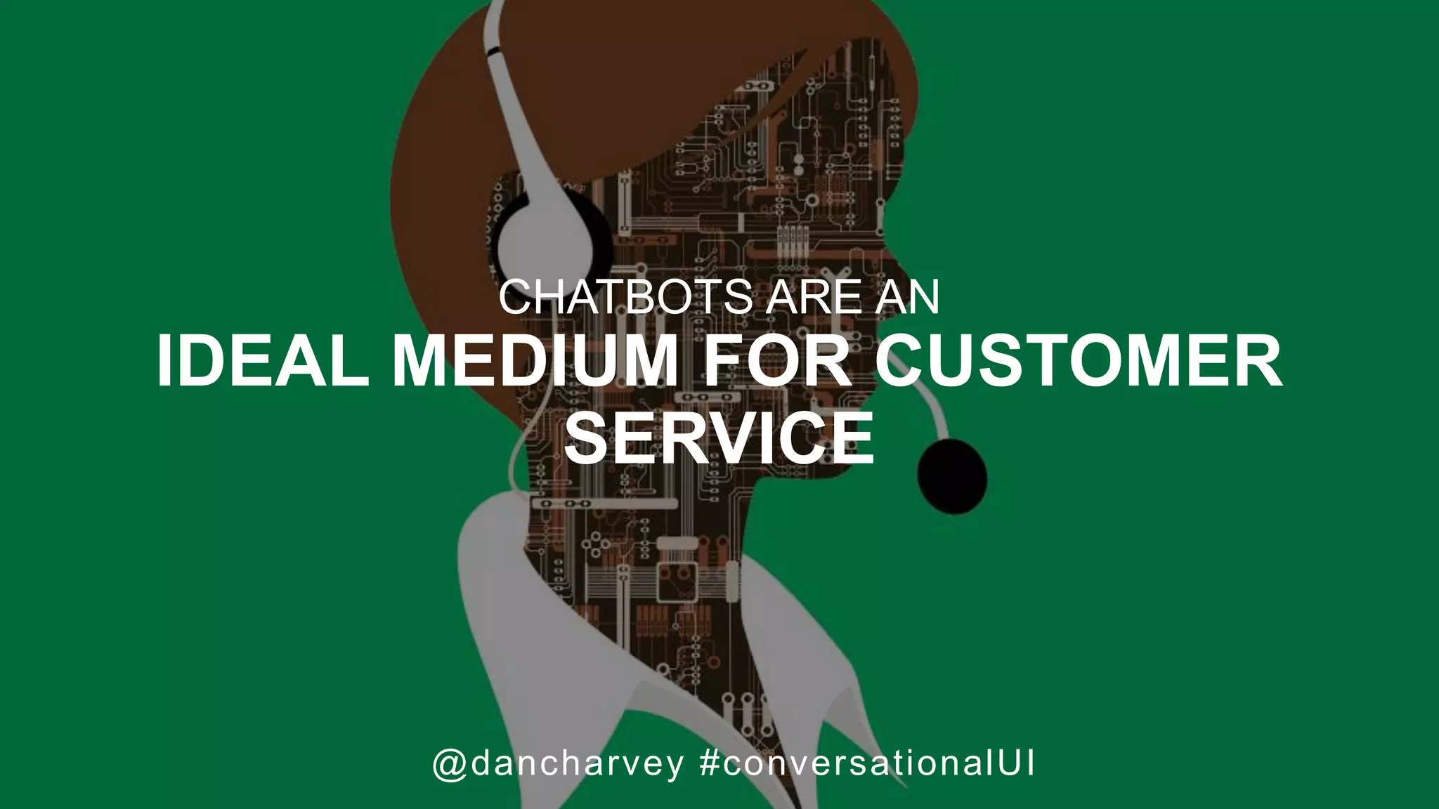 Customer experience +
Customer service
@dancharvey #conversationalUI
CHATBOTS ARE AN
IDEAL MEDIUM FOR CUSTOMER
SERVICE
 