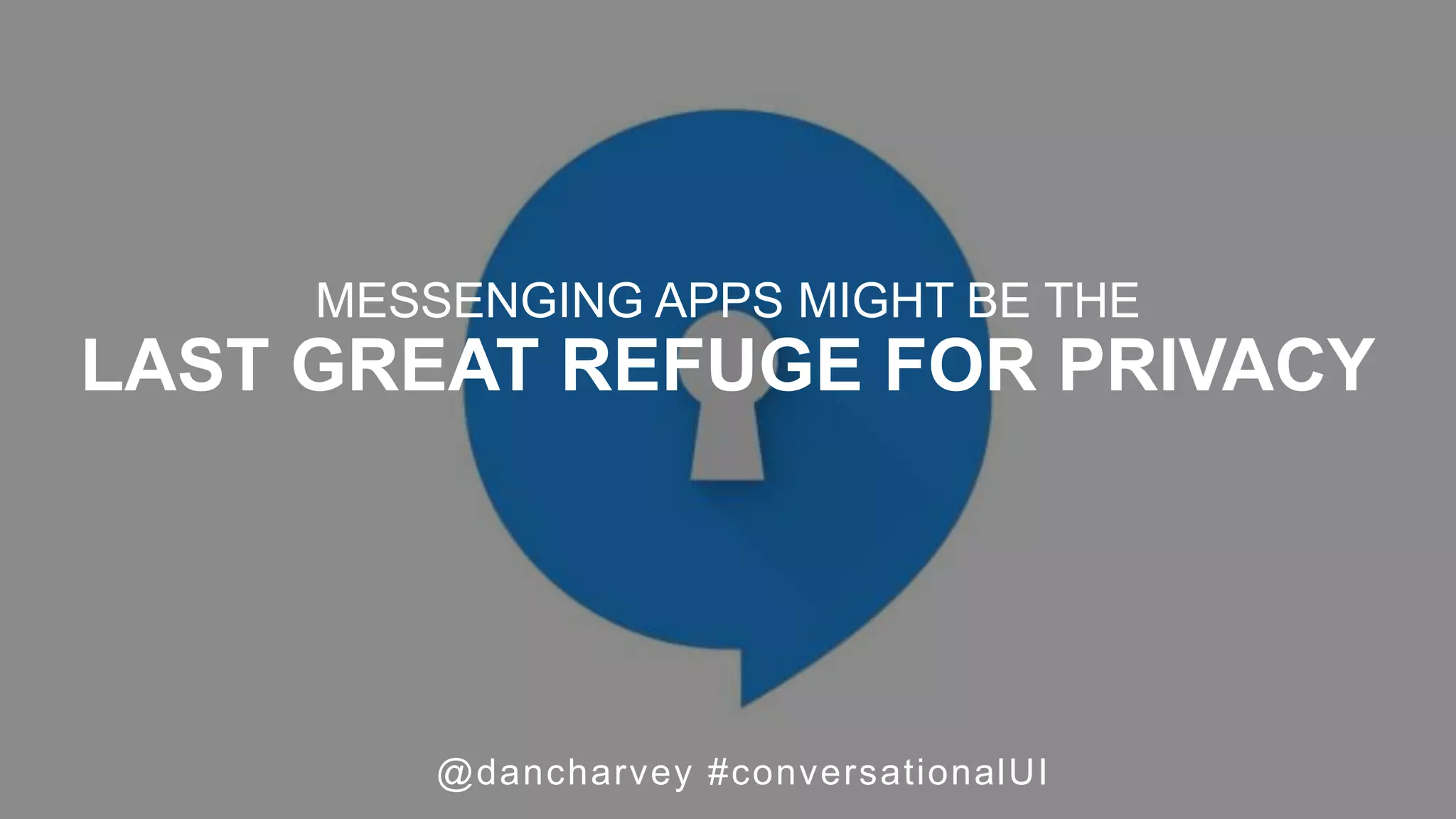 Privacy
MESSENGING APPS MIGHT BE THE
LAST GREAT REFUGE FOR PRIVACY
@dancharvey #conversationalUI
 