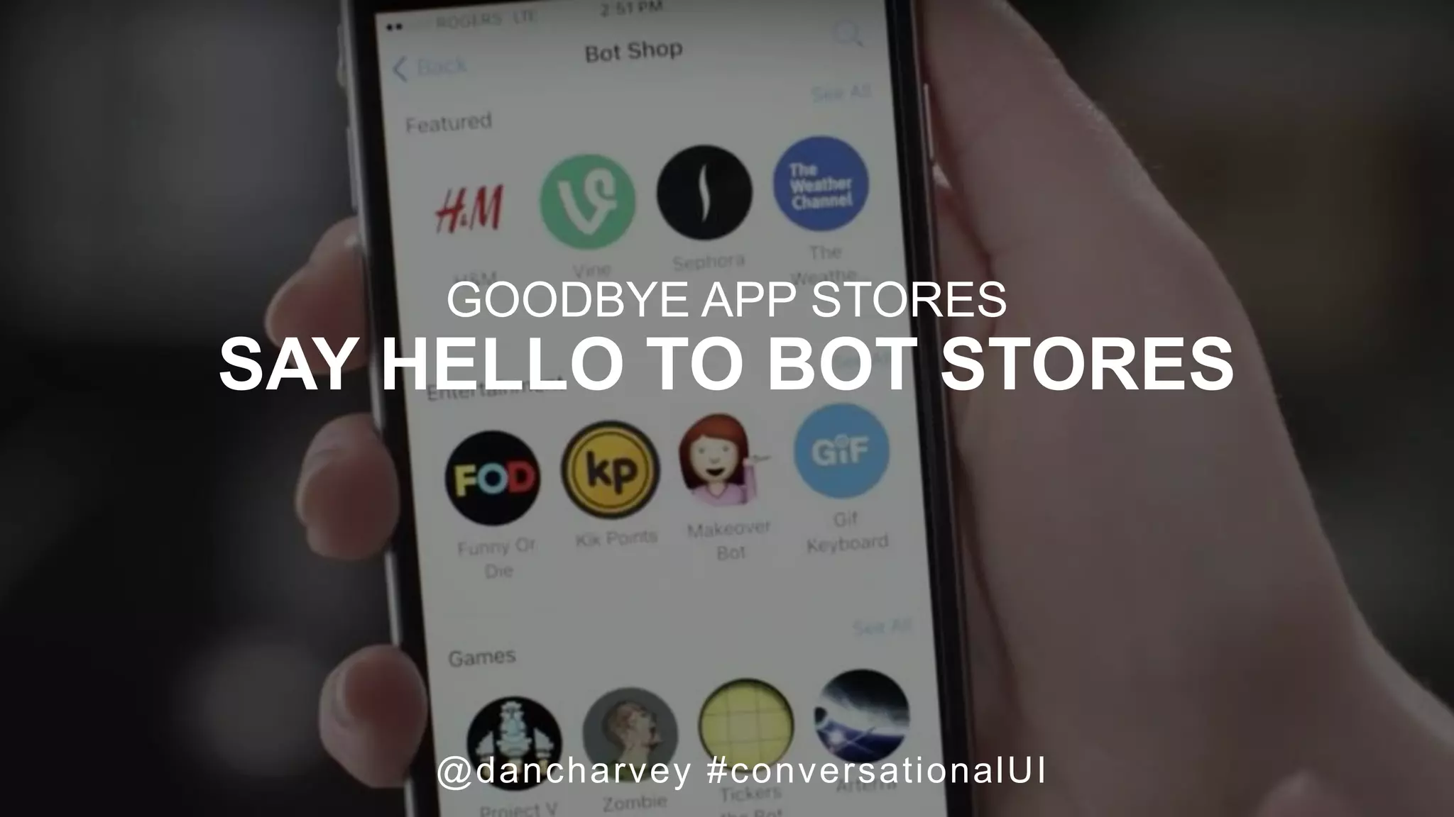 BOT STORES
GOODBYE APP STORES
SAY HELLO TO BOT STORES
@dancharvey #conversationalUI
 
