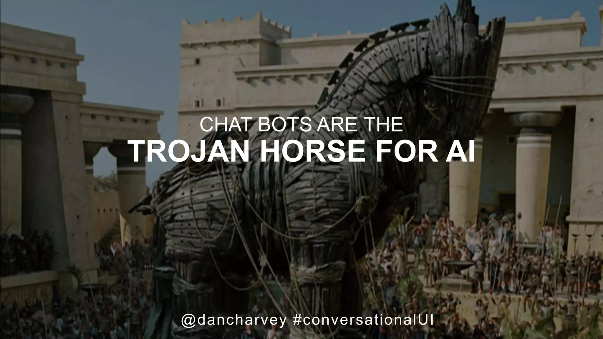 TROJAN HORSE FOR AI
CHAT BOTS ARE THE
TROJAN HORSE FOR AI
@dancharvey #conversationalUI
 