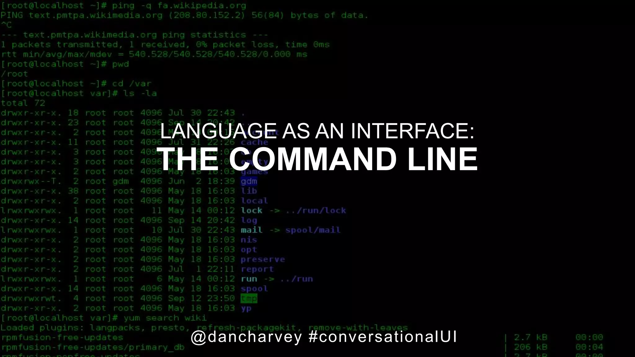 COMMAND LINE
@dancharvey #conversationalUI
LANGUAGE AS AN INTERFACE:
THE COMMAND LINE
 