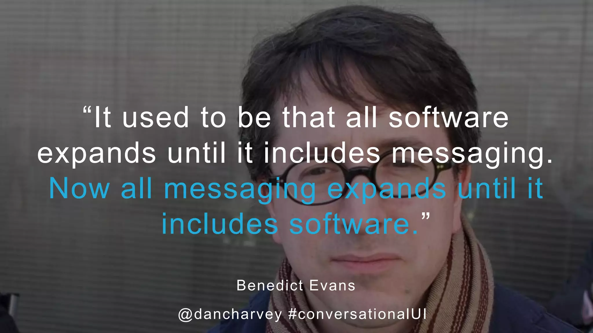 “It used
to be that all software expands
until it includes messaging.
Now all messaging expands
until it includes software.”
“It used to be that all software
expands until it includes messaging.
Now all messaging expands until it
includes software.”
Benedict Evans
@dancharvey #conversationalUI
 