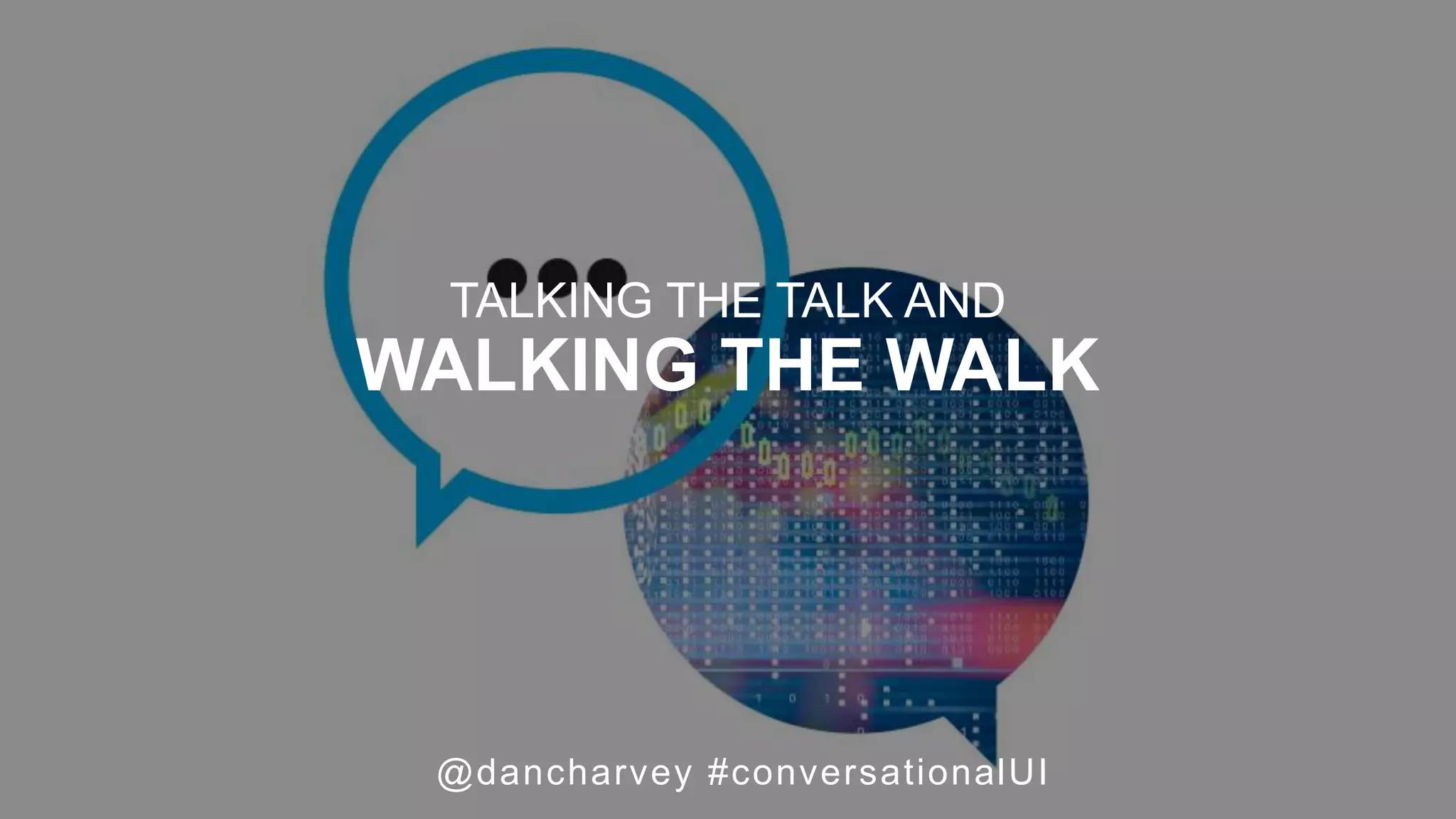 @dancharvey #conversationalUI
TALKING THE TALK AND
WALKING THE WALK
 