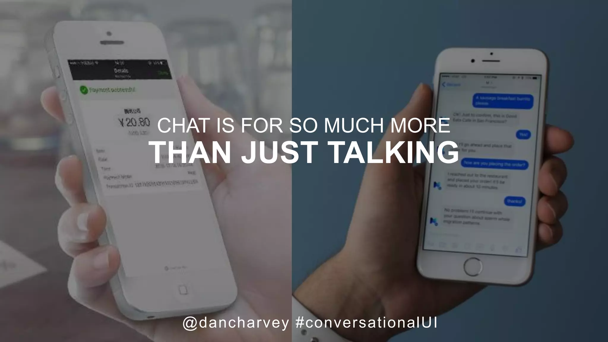 Examples (WeChat, FB M,
etc.)
@dancharvey #conversationalUI
CHAT IS FOR SO MUCH MORE
THAN JUST TALKING
 