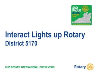 2015 ROTARY INTERNATIONAL CONVENTION
Interact Lights up Rotary
District 5170
 