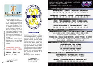 At the heart of the port in Ibiza,
discover a shop which draws our
attention firstly, by the bright-
ness of its lights and then inside
by the vast amount of different
articles; like music, lights and
screens of all kinds, merchan-
dise from the best discos on the
island, watches, and very original
mobile phone cases and covers.
I might have left something out
but anyway, the truth is, its in-
credible.
I invite you to visit "IbiMusic"
www.ibimusic.es
C/. D’enmig, 3 y 4
07800 Ibiza-Baleares
T. +34 971 192 227
Después de muchos años
CARPE DIEM se ha convertido
en un simbolo de garantía,
por su elaboración en su plato
fuerte y estrella “Pizza al hor-
no de leña” utilizando la moz-
zarella fresca producida en
Ibiza, no son menos sus pastas
caseras y la lasagña cocinadas
con diferentes sabores y con-
dimentos, sus ensaladas, la fri-
tura de pescado y sus delicias
del mar.
Como final el postre sorpresa
“CARPE DIEM” un sueño que
endulza nuestro paladar.” Des-
cubrelo”
Lunes_GIRO _ PASTA
Miercoles_GIRO _ PIZZA
SERVICIO A DOMICILIO!!
T. 971 314 520
Crta. Cap Martinet, 54
Jesús - Ibiza
62
www.everysides.com/videos/carpediem.html
 