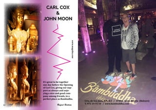 www.magxibz.com
CARL COX
&
JOHN MOON
It's great to be together
one day before the Opening
of Carl Cox, giving our sup-
port as always and enjo-
ying a nice and good com-
pany among friends, in a
perfect place as Bambudha.
Rafael Bertrán
Crta. de San Juan, KM. 8.5 / 07840 Santa Eulalia (Balears)
T. 971 19 75 10 / www.bambuddha.com10
 