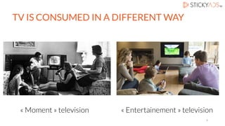 TV IS CONSUMED IN A DIFFERENT WAY
« Moment » television « Entertainement » television
4
 