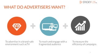 To reach and engage with a
fragmented audience
WHAT DO ADVERTISERS WANT?
To measure the
efficiency of campaigns
To advertise in a brand-safe
environment such asTV
7
 