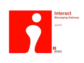 Interact
Messaging Gateway

April 2010
 