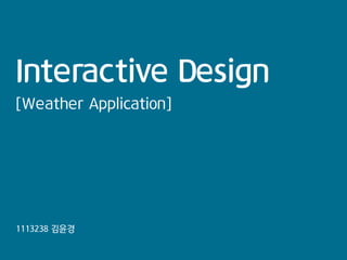 Interactive Design
[Weather Application]

1113238 김윤경

 