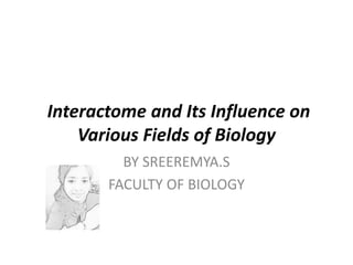 Interactome and Its Influence on
Various Fields of Biology
BY SREEREMYA.S
FACULTY OF BIOLOGY
 