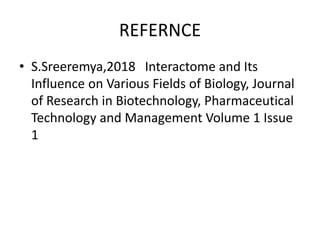 REFERNCE
• S.Sreeremya,2018 Interactome and Its
Influence on Various Fields of Biology, Journal
of Research in Biotechnology, Pharmaceutical
Technology and Management Volume 1 Issue
1
 