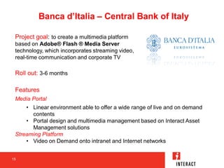 Banca d’Italia – Central Bank of Italy

 Project goal: to create a multimedia platform
 based on Adobe® Flash ® Media Serv...