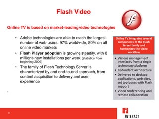 Flash Video

Online TV is based on market-leading video technologies

        • Adobe technologies are able to reach the l...
