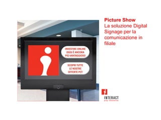 Picture Show
La soluzione Digital
Signage per la
comunicazione in
filiale
 