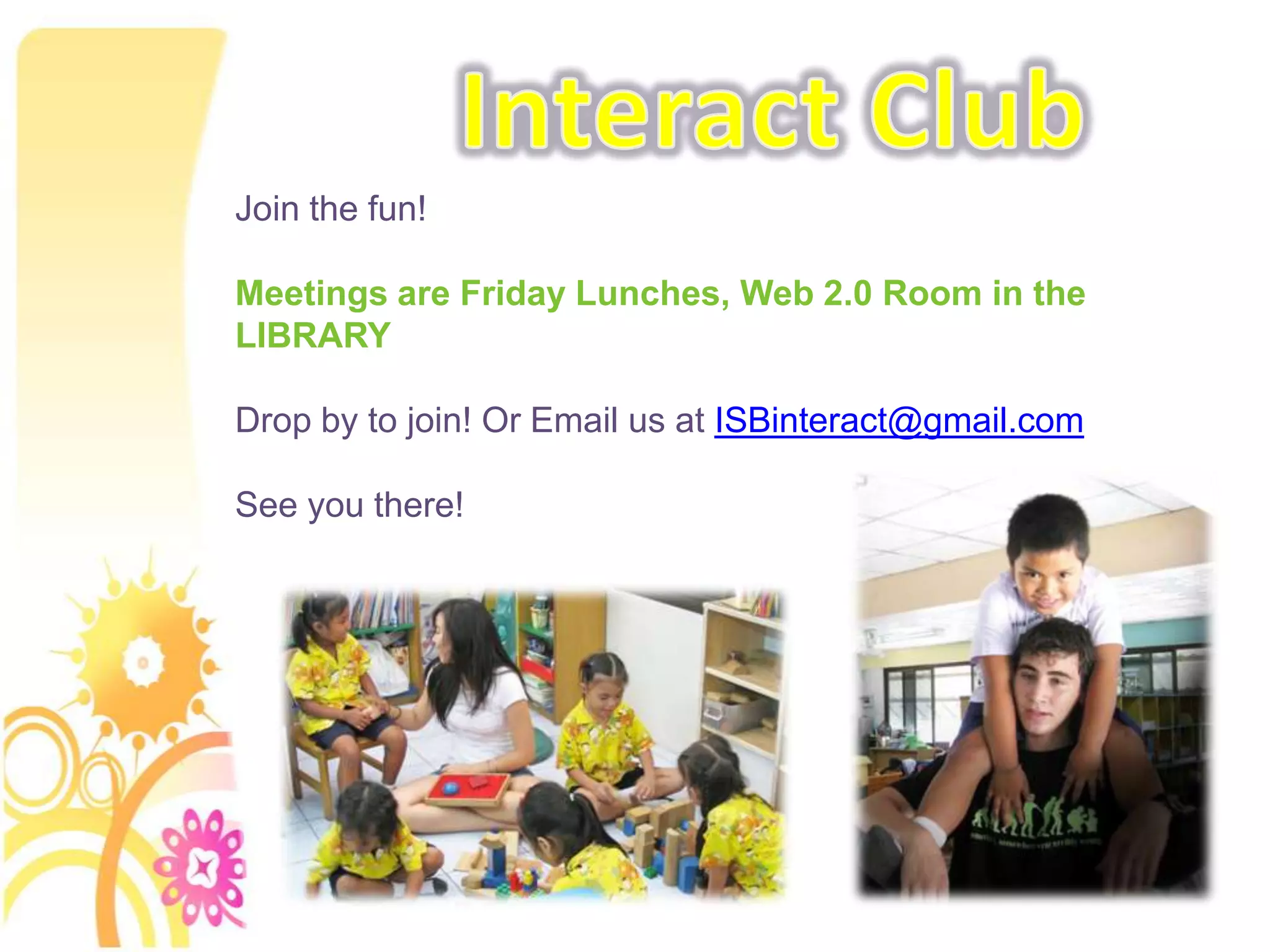 Interact ClubJoin the fun!Meetings are Friday Lunches, Web 2.0 Room in the LIBRARY Drop by to join! Or Email us at ISBinteract@gmail.comSee you there!