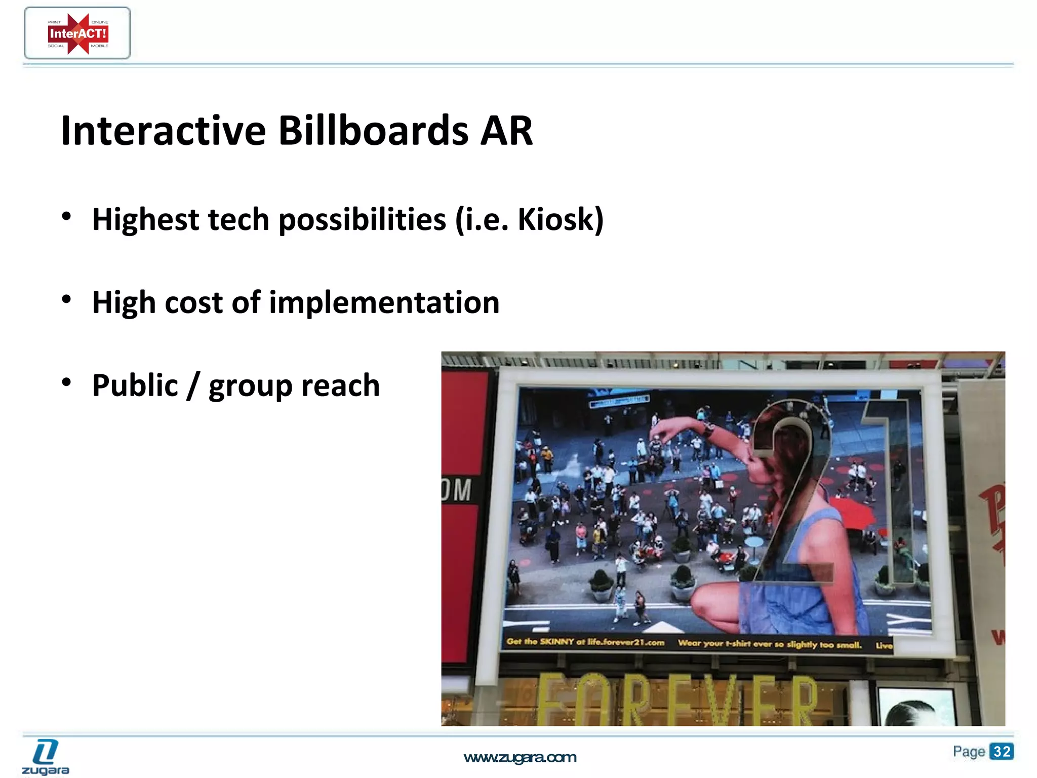 Interactive Billboards AR Highest tech possibilities (i.e. Kiosk) High cost of implementation Public / group reach 