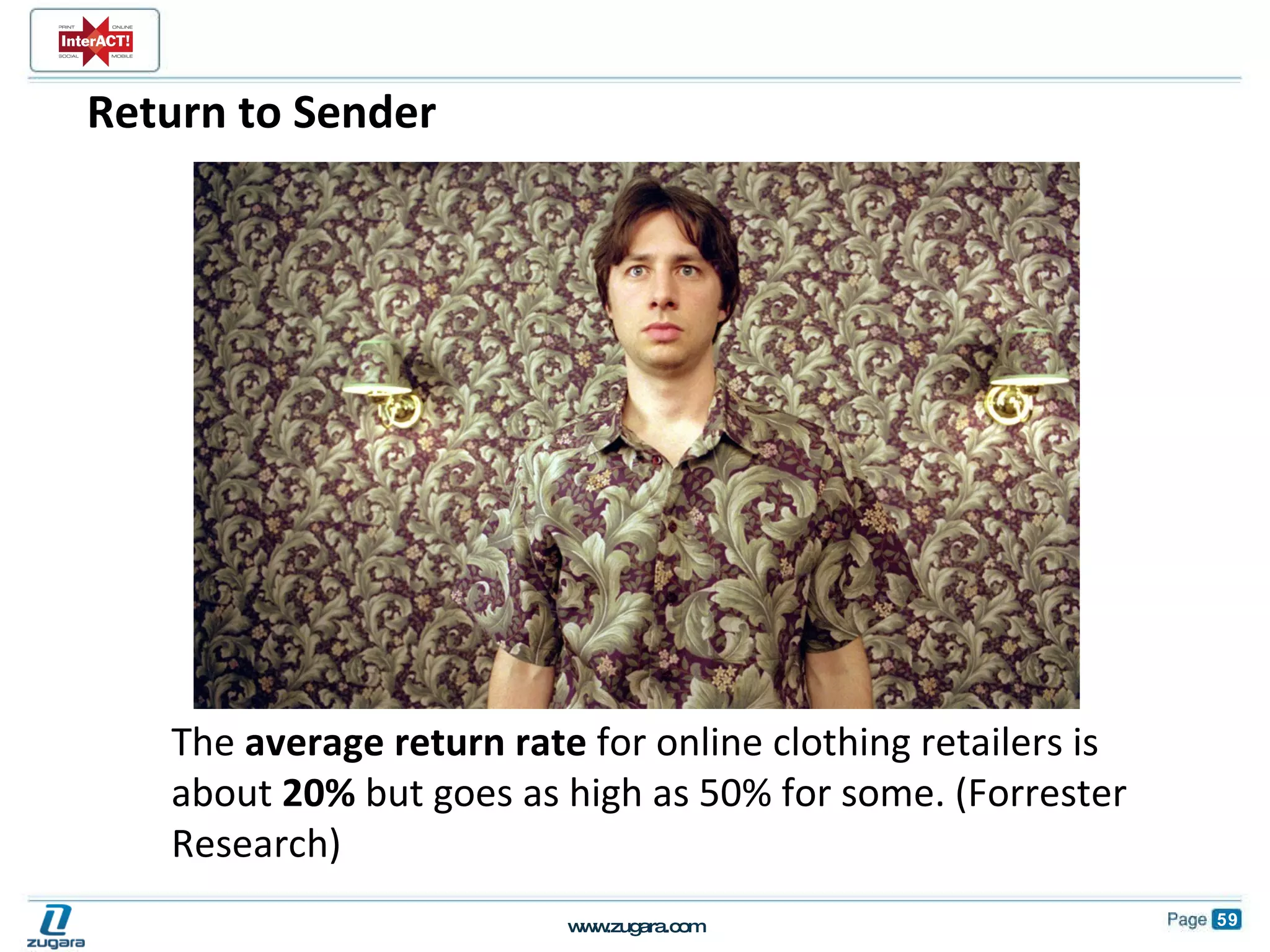 Return to Sender The  average return rate  for online clothing retailers is about  20%  but goes as high as 50% for some. (Forrester Research) 