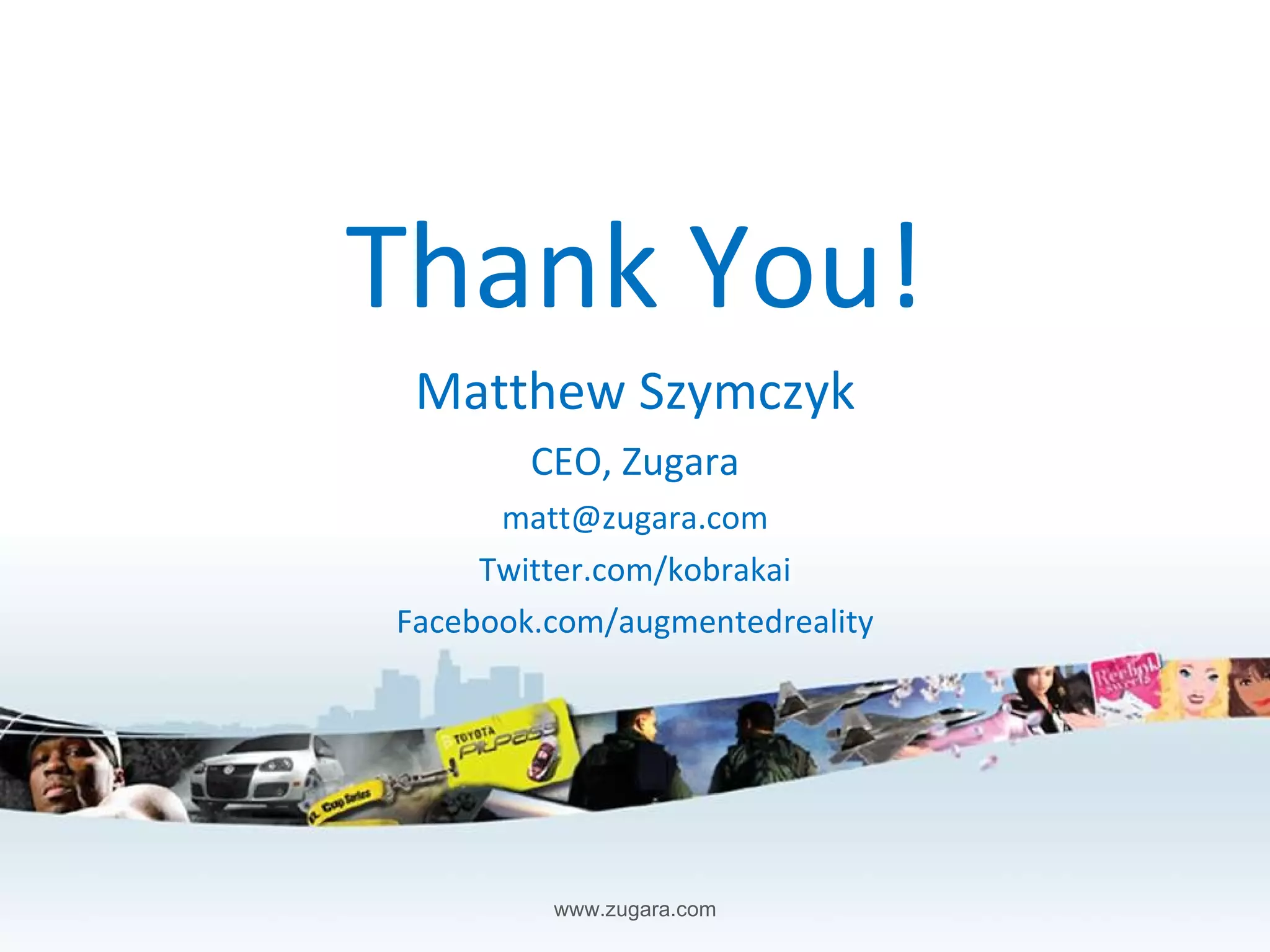Thank You! Matthew Szymczyk CEO, Zugara [email_address] Twitter.com/kobrakai Facebook.com/augmentedreality 