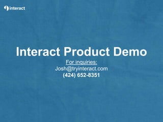 Interact Product Demo
For inquiries:
Josh@tryinteract.com
(424) 652-8351
 