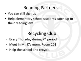 Reading Partners
• You can still sign up!
• Help elementary school students catch up to
  their reading level.

              Recycling Club
• Every Thursday during 7th period
• Meet in Mr. K’s room, Room 201
• Help the school and recycle!
 