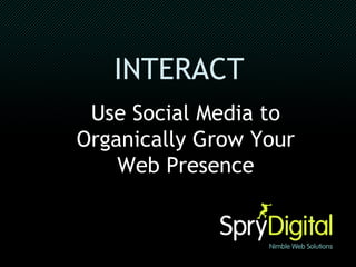 INTERACT   Use Social Media to Organically Grow Your Web Presence 