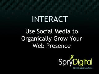 INTERACT   Use Social Media to Organically Grow Your Web Presence 