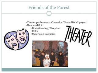 Friends of the Forest


•Theater performance: Comenius “Green Globe” project
•How we did it
    •Brainstorming / Storyline
    •Roles
    •Materials / Costumes
 