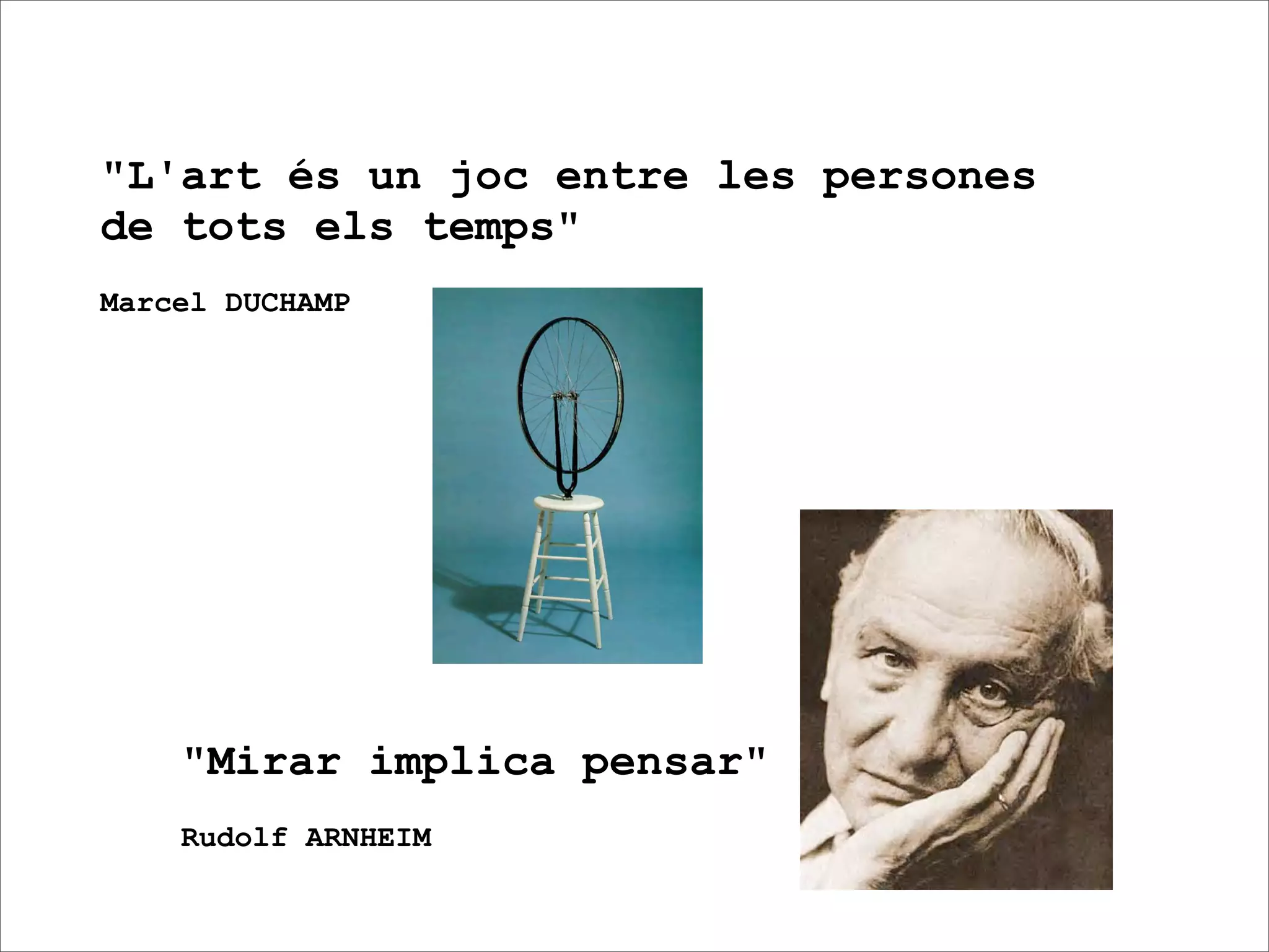 "L'art és un joc entre les persones
de tots els temps"
Marcel DUCHAMP




    "Mirar implica pensar"
    Rudolf ARNHEIM
 