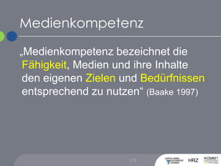 Medienkompetenz„Medienkompetenz bezeichnet die Fähigkeit, Medien und ihre Inhalte den eigenen Zielen und Bedürfnissen entsprechend zu nutzen“ (Baake 1997)[ 2 ]